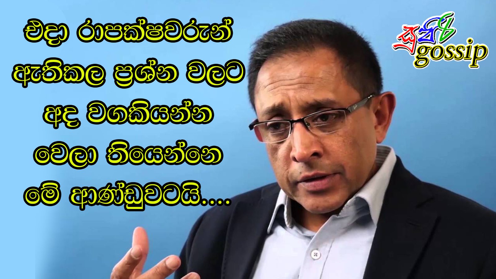 එදා රාපක්ෂවරුන් ඇතිකල ප්‍රශ්න වලට අද වගකියන්න වෙලා තියෙන්නෙ මේ ආණ්ඩුවටයි….