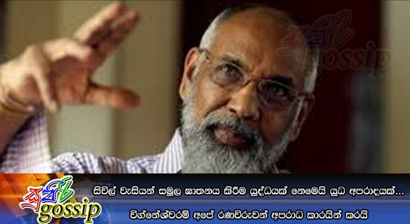 සිවිල් වැසියන් සමූල ඝාතනය කිරීම යුද්ධයක් නෙමෙයි යුධ අපරාදයක්… විග්නේශ්වරම් අපේ රණවිරුවන් අපරාධ කාරයින් කරයි