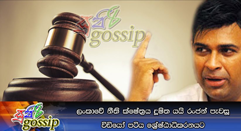 ලංකාවේ නීති ක්ෂේත්‍රය දූෂිත යයි රංජන් පැවසූ විඩියෝ පටිය ශ්‍රේෂ්ඨාධිකරනයට