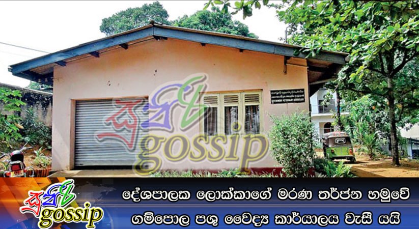 දේශපාලෙක ලොක්කගේ මරණ තර්ජන හමුවේ ගම්පොල පශු වෛද්‍ය කාර්යාලය වැසී යයි