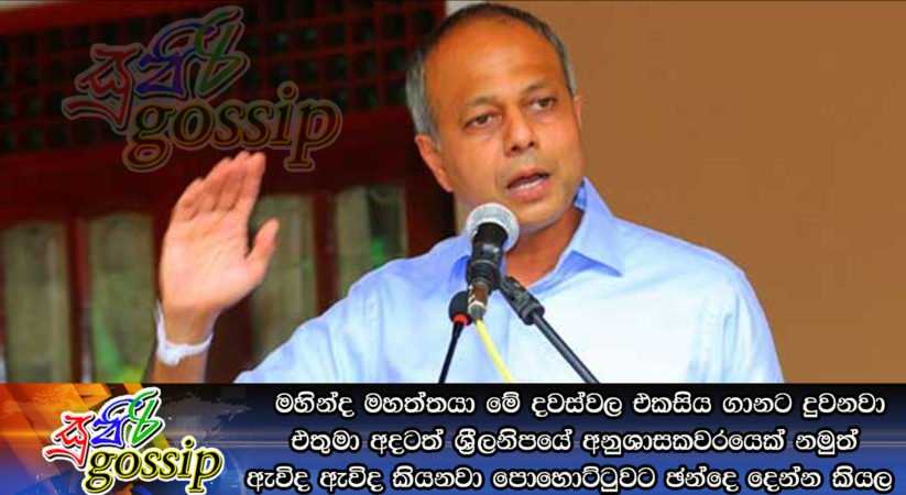 මහින්ද මහත්තයා මේ දවස්වල එකසිය ගානට දුවනවා.එතුමා අදටත් ශ්‍රීලනිපයේ අනුශාසකවරයෙක් නමුත් ඇවිද ඇවිද කියනවා පොහොට්ටුවට ඡන්දෙ දෙන්න කියල