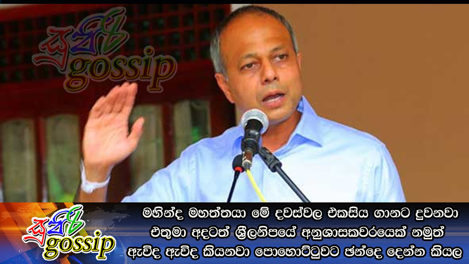 මහින්ද මහත්තයා මේ දවස්වල එකසිය ගානට දුවනවා.එතුමා අදටත් ශ්‍රීලනිපයේ අනුශාසකවරයෙක් නමුත් ඇවිද ඇවිද කියනවා පොහොට්ටුවට ඡන්දෙ දෙන්න කියල