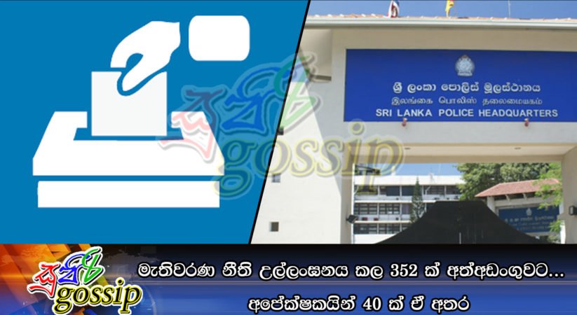 මැතිවරණ නීති උල්ලංඝනය කල 352ක් අත්අඩංගුවට…   අපේක්ෂකයින් 40ක් ඒ අතර