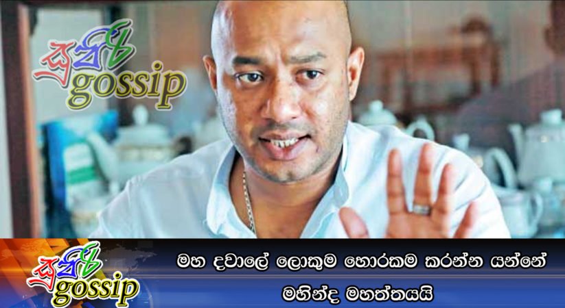 මහ දවාලේ ලොකුම හොරකම කරන්න යන්නේ මහින්ද මහත්තයයි