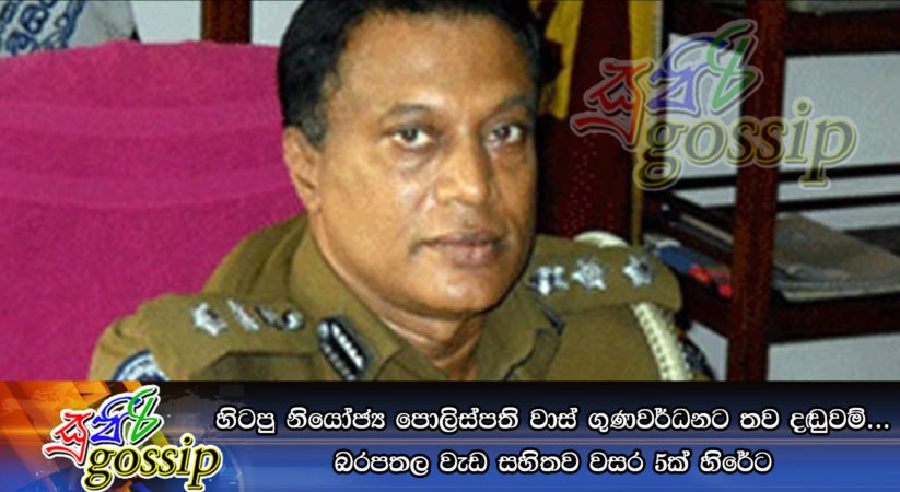 හිටපු නියෝජ්‍ය පොලිස්පති වාස් ගුණවර්ධනට තව දඬුවම්… බරපතල වැඩ සහිතව වසර 5ක් හිරේට