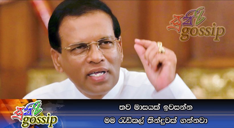 තව මාසයක් ඉවසන්න මම රැඩිකල් තින්දුවක් ගන්නවා