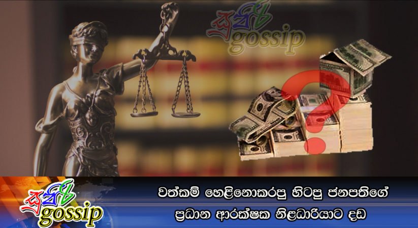 වත්කම් හෙළිනොකරපු හිටපු ජනපතිගේ ප්‍රධාන ආරක්ෂක නිළධාරියාට දඩ