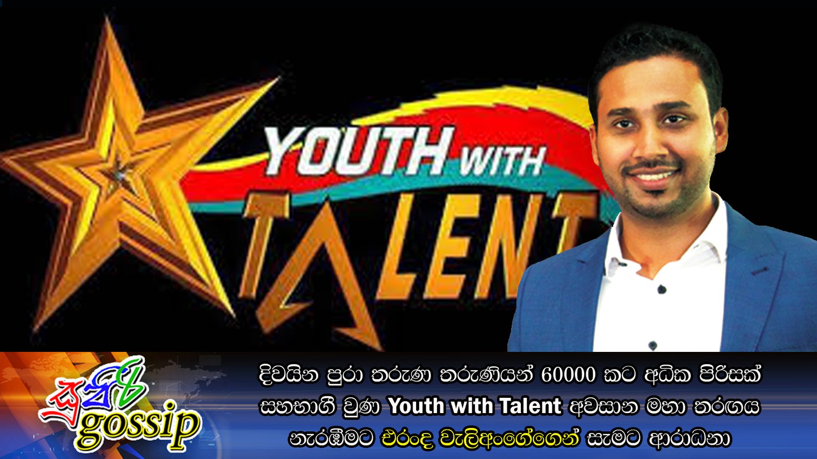 දිවයින පුරා තරුණ තරුණියන් 60000 කට අධික පිරිසක් සහභාගී වුණ Youth with Talent අවසාන මහා තරඟය නැරඹීමට එරංද වැලිඅංගේගෙන් සැමට ආරාධනා