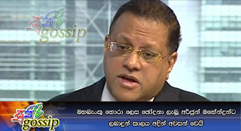 මහබැංකු හොරා ලෙස ඡෝදනා ලැබූ අර්ජුන් මහේන්දුන්ට ලබාදුන් කාලය අදින් අවසන් වෙයි
