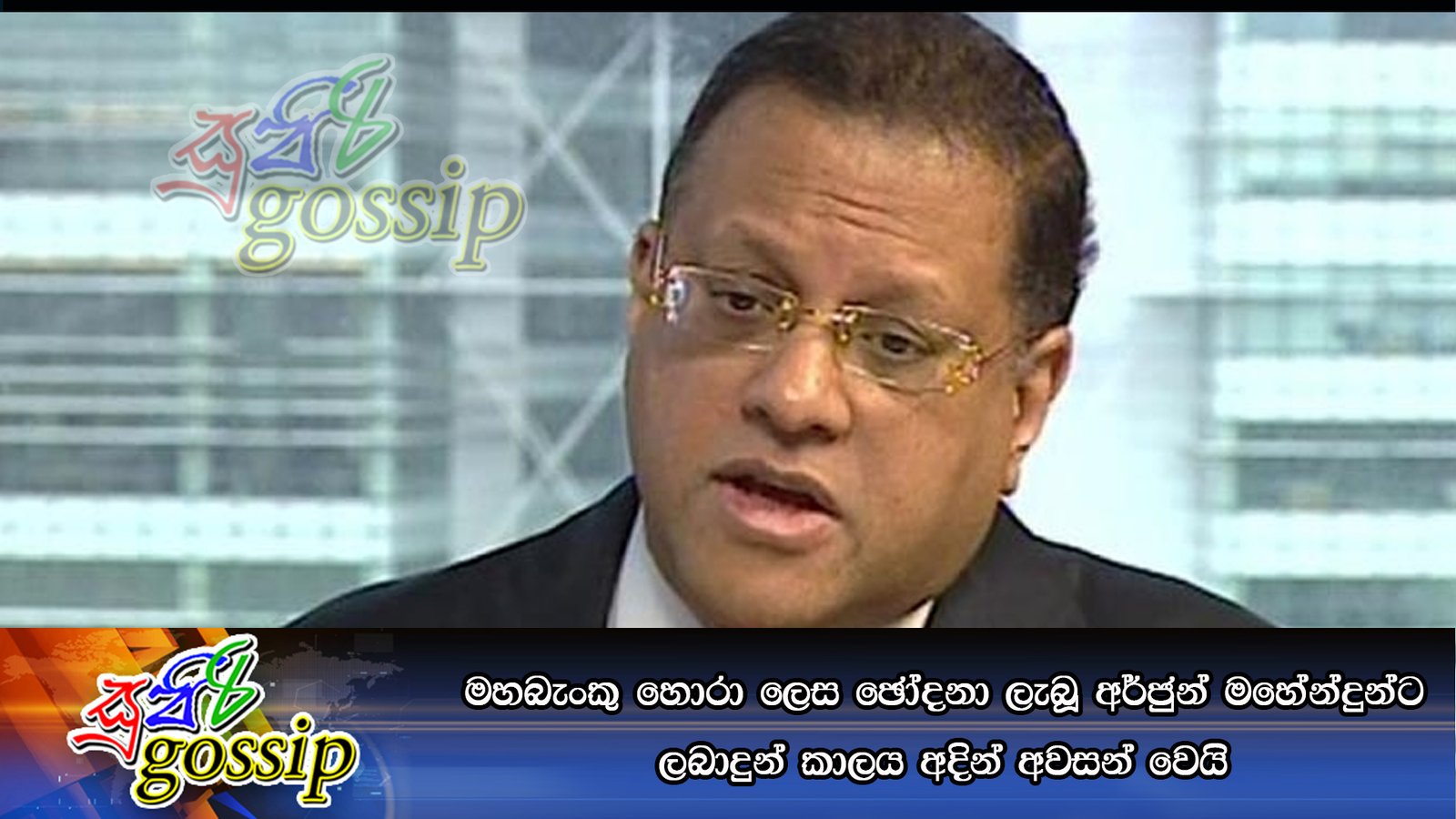 මහබැංකු හොරා ලෙස ඡෝදනා ලැබූ අර්ජුන් මහේන්දුන්ට ලබාදුන් කාලය අදින් අවසන් වෙයි