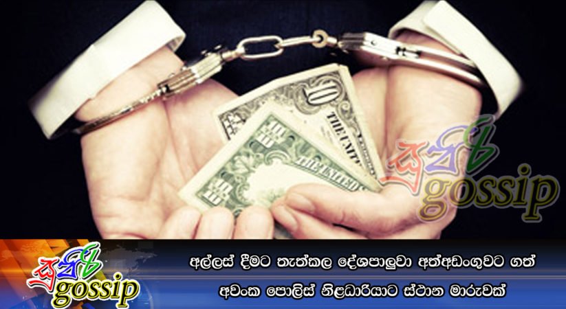 අල්ලස් දීමට තැත්කල දේශපාලුවා අත්අඩංගුවට ගත් අවංක පොලිස් නිළධාරියාට ස්ථාන මාරුවක්