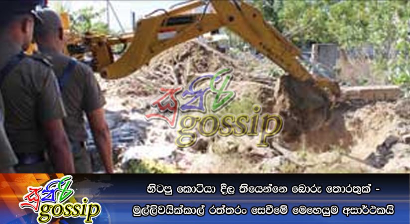 හිටපු කොටියා දීල තියෙන්නෙ බොරු තොරතුක් – මුල්ලිවයික්කාල් රත්තරං සෙවීමේ මෙහෙයුම අසාර්ථකයි