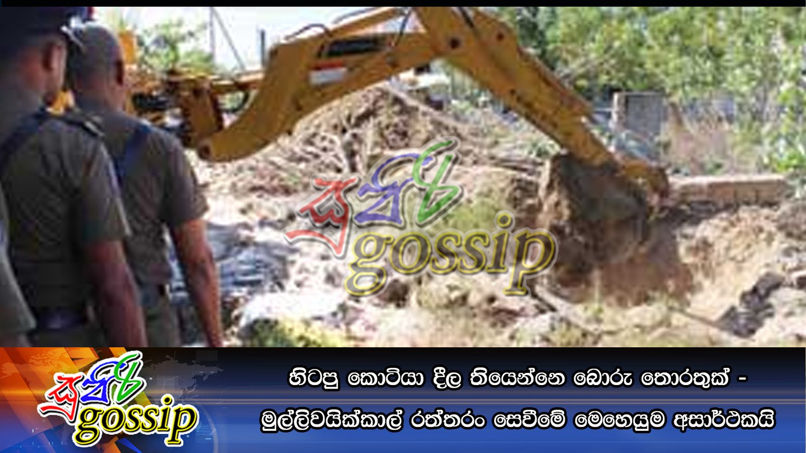 හිටපු කොටියා දීල තියෙන්නෙ බොරු තොරතුක් – මුල්ලිවයික්කාල් රත්තරං සෙවීමේ මෙහෙයුම අසාර්ථකයි