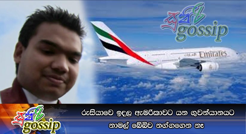 රුසියාවෙ ඉදල ඇමරිකාවට යන ගුවන්යානයට නාමල් බේබිව නග්ගගෙන නෑ