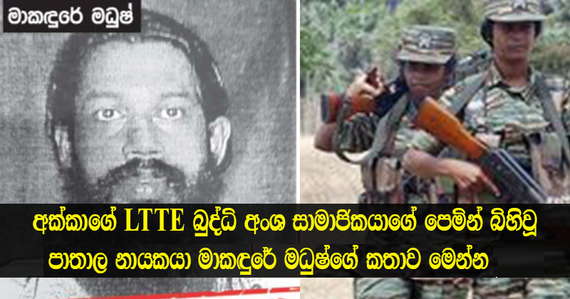 අක්කාගේ LTTE බුද්ධි අංශ සාමාජික පෙමින් බිහිවූ පාතාල නායකයා මාකඳුරේ මධුෂ්ගේ කතාව මෙන්න