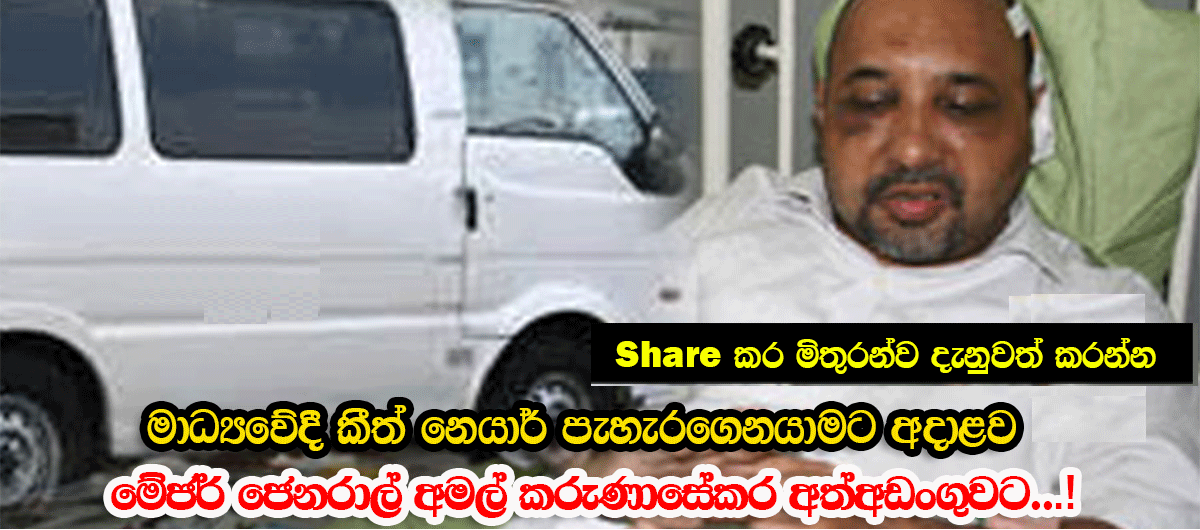 මාධ්යවේදී කීත් නෙයාර් පැහැරගෙන ගිය මේජර් ජෙනරාල් අමල් කරුණාසේකර අත්අඩංගුවට..!