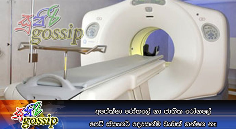 අපේක්ෂා රෝහලේ හා ජාතික රෝහලේ පෙට් ස්කෑනර් දෙකෙන්ම වැඩක් ගන්නෙ නෑ