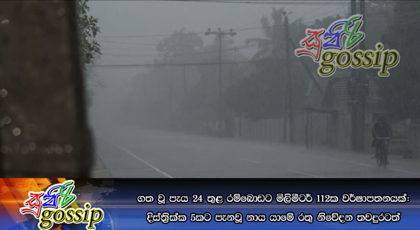 ගත වූ පැය 24 තුළ රම්බොඩට මිලිමීටර් 112ක වර්ෂාපතනයක්: දිස්ත්‍රික්ක 5කට පැනවූ නාය යාමේ රතු නිවේදන තවදුරටත්