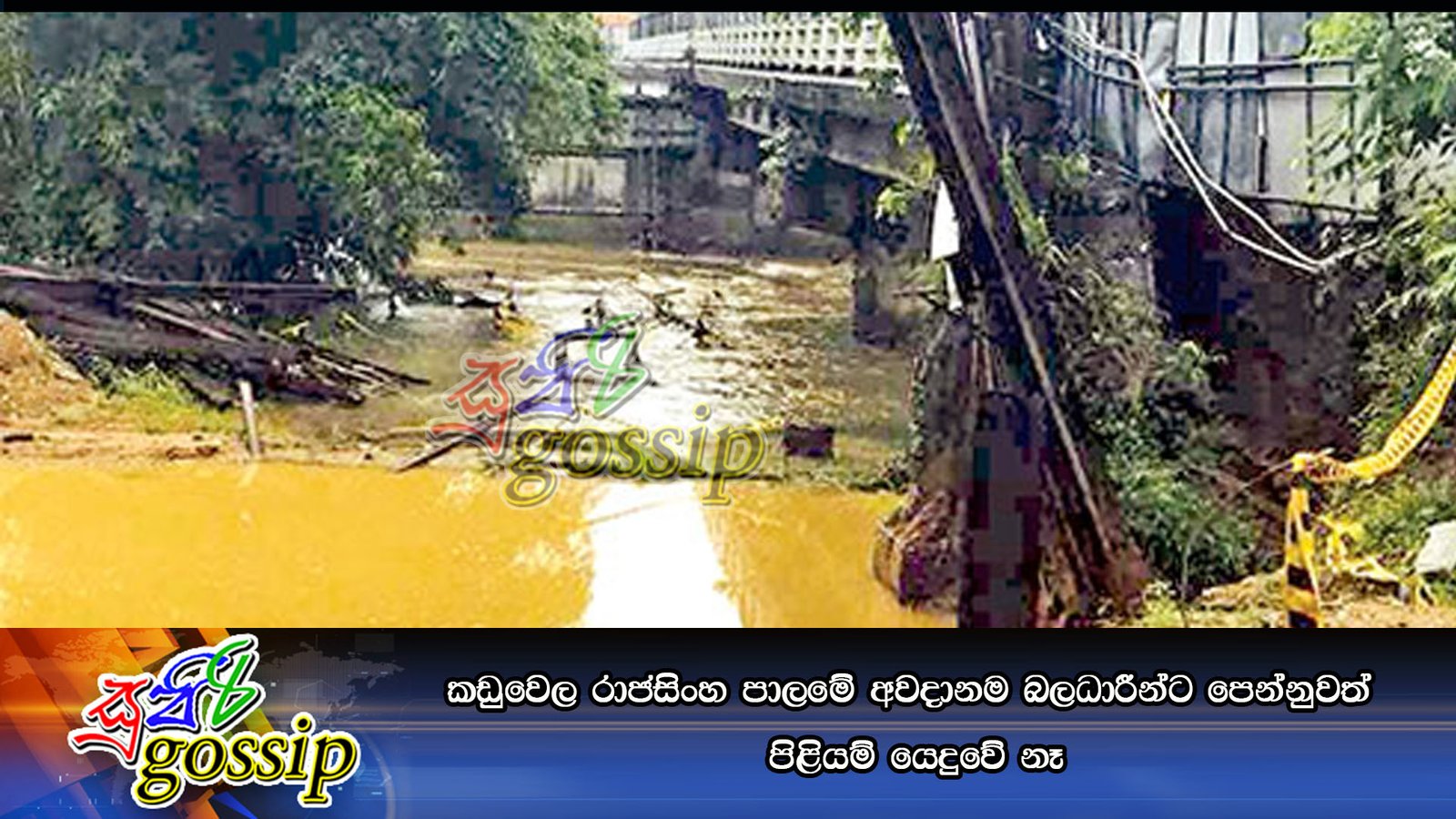 කඩුවෙල රාජසිංහ පාලමේ අවදානම බලධාරීන්ට පෙන්නුවත් පිළියම් යෙදුවේ නෑ