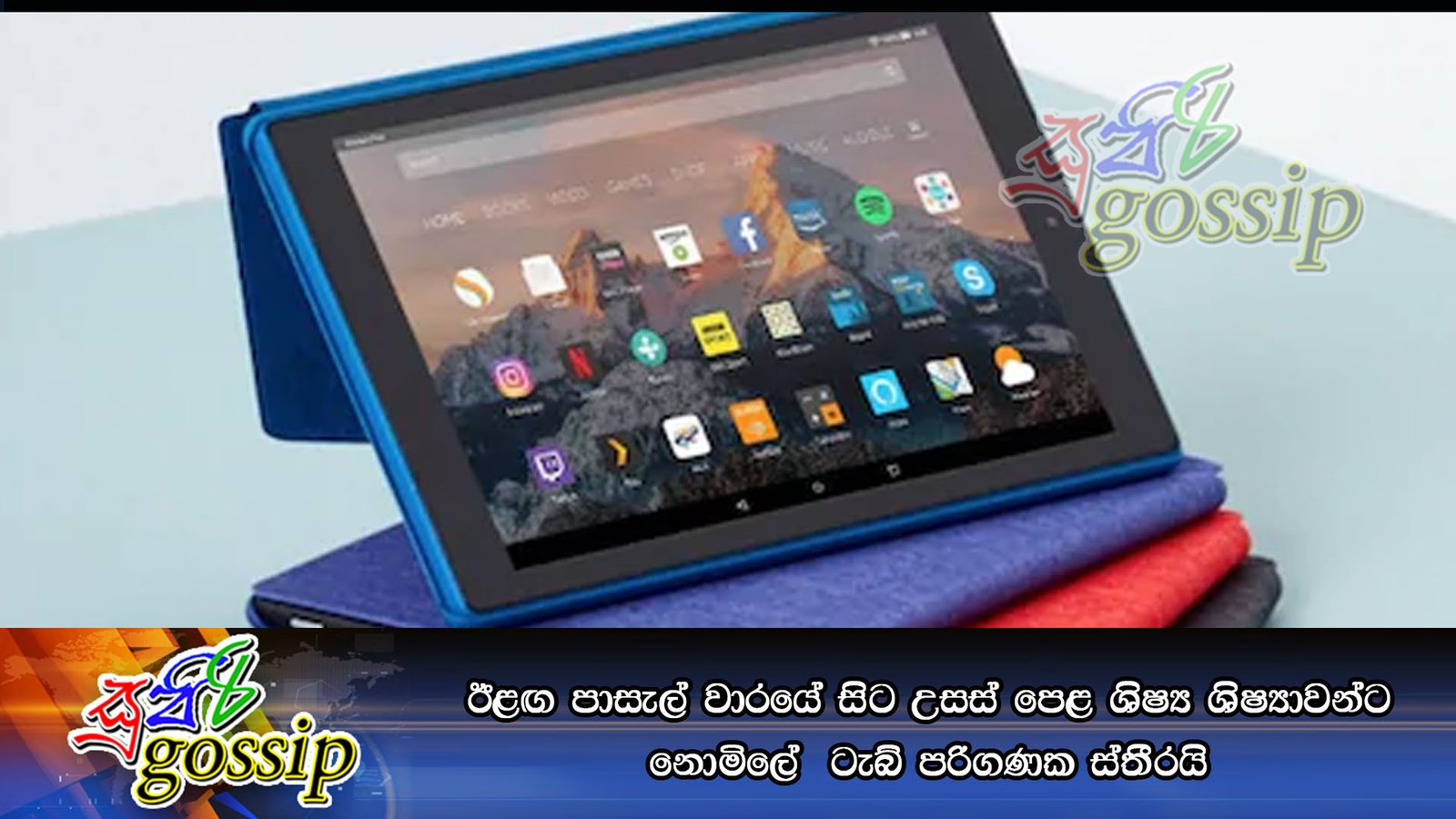 ඊළඟ පාසැල් වාරයේ සිට උසස් පෙළ ශිෂ්‍ය ශිෂ්‍යාවන්ට නොමි‍ලේ  ටැබ් පරිගණක ස්තීරයි