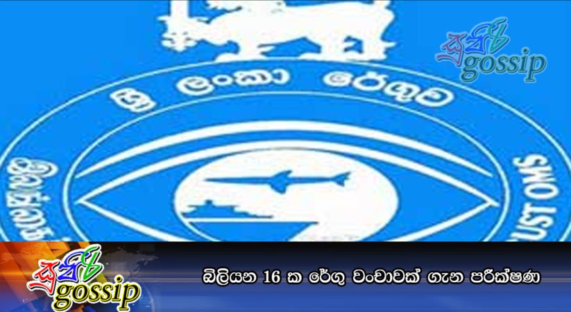 බිලියන 16 ක රේගු වංචාවක්‌ ගැන පරීක්‍ෂණ