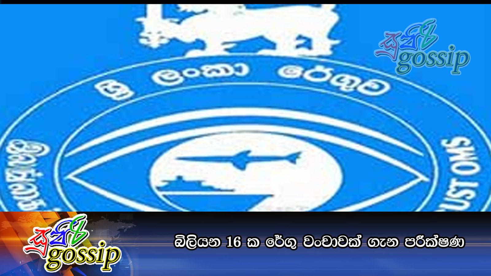 බිලියන 16 ක රේගු වංචාවක්‌ ගැන පරීක්‍ෂණ