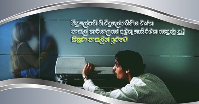 විදුහල්පති නි.විදුහල්පතිනිය එක්ක පාසල් කාර්යාලයේ අමුතු හැසිරීමක යෙදුණු දුටු සිසුවා පාසලින් ඉවතට…..