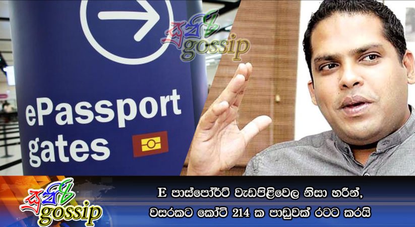 E පාස්පෝර්ට් වැඩපිළිවෙල නිසා හරීන්, වසරකට කෝටි 214 ක පාඩුවක් රටට කරයි