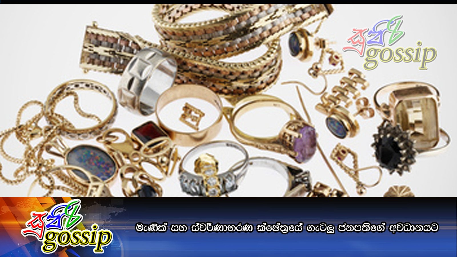 මැණික් සහ ස්වර්ණාභරණ ක්ෂේත‍්‍රයේ ගැටලු ජනපතිගේ අවධානයට