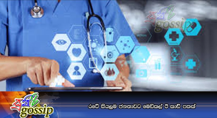 රටේ සියලුම ජනතාවට මෙඩිකල් ඊ කාඩ් පතක්