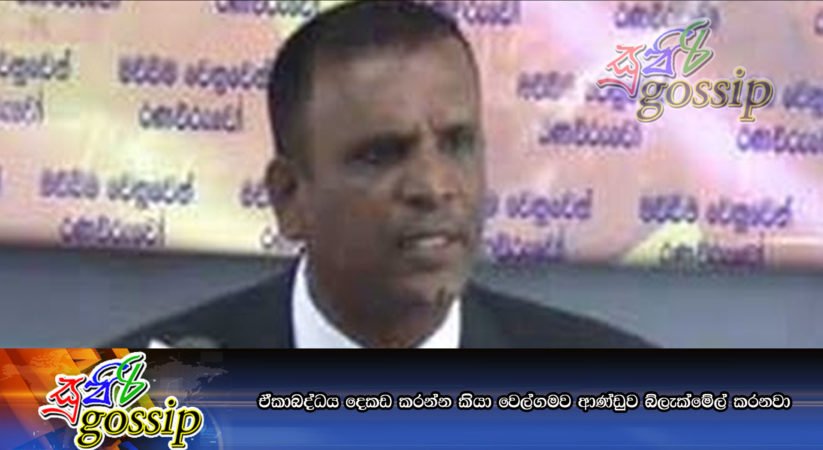 ඒකාබද්ධය දෙකඩ කරන්න කියා වෙල්ගමව ආණ්ඩුව බ්ලැක්මේල් කරනවා