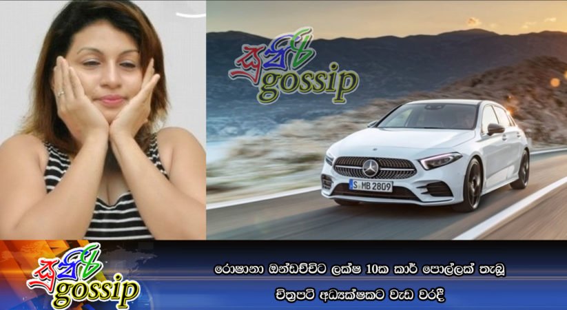 රොෂානා ඔන්ඩච්චිට ලක්ෂ 10ක කාර් පොල්ලක් තැබූ චිත්‍රපටි අධ්‍යක්ෂකට වැඩ වරදී