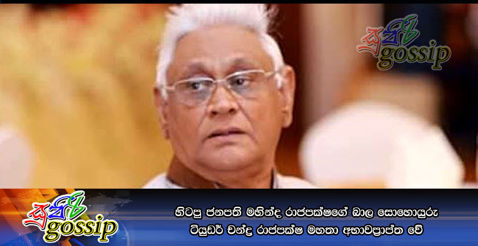 හිටපු ජනපති මහින්ද රාජපක්ෂගේ බාල සොහොයුරු ටියුඩර් චන්ද්ර රාජපක්ෂ මහතා අභාවප්රාප්ත වේ