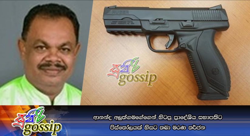 ආනන්ද අලුත්ගමගේගෙන් හිටපු ප්රාෙද්ශිය සභාපතිට පිස්තෝලයක් හිසට තබා මරණ තර්ජන