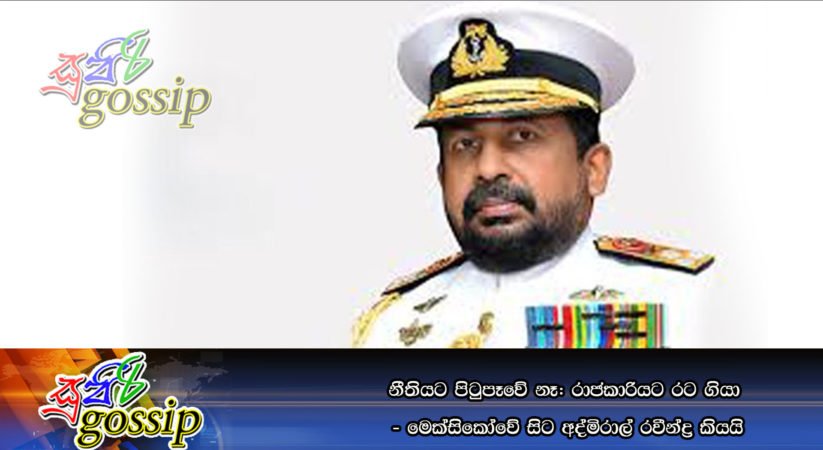 නීතියට පිටුපෑවේ නෑ: රාජකාරියට රට ගියා – මෙක්සිකෝවේ සිට අද්මිරාල් රවීන්ද්‍ර කියයි