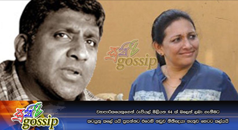 වයාපාරිකයෙකුගෙන් රුපියල් මිලියන 64 ක් බලෙන් ලබා ගැනීමට කටයුතු කලේ යයි ඡෝදනා කල ප්‍රසන්නගේ නඩුව නීතීඥයා නැතුව හෙටට කල්යයි
