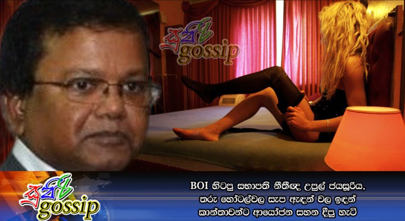 BOI හිටපු සභාපති නීතීඥ උපුල් ජයසූරිය, තරු හෝටල්වල සැප ඇඳන් වල ඉඳන් කාන්තාවන්ට ආයෝජන සහන දීපු හැටි