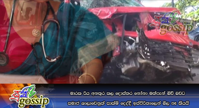 මාරක රිය අනතුර කල දොස්තර නෝනා මත්පැන් බිව් බවට සමාජ ශාලාවෙනුත් සාක්ෂි දෙද්දී ඉස්පිරිතාලෙන් බීල නෑ කියයි