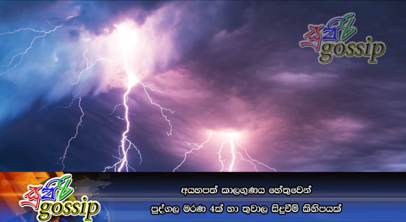 අයහපත් කාලගුණය හේතුවෙන් පුද්ගල මරණ 4ක් හා තුවාල සිදුවීම් කිහිපයක්