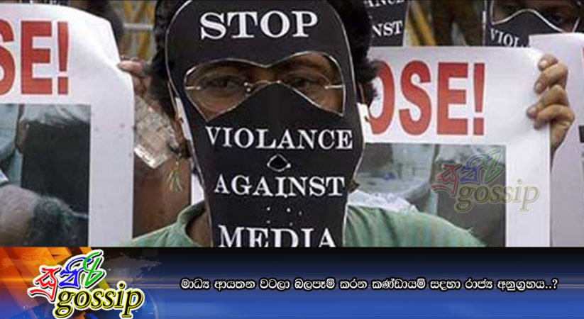 මාධ්‍ය ආයතන වටලා බලපෑම් කරන කණ්ඩායම් සදහා රාජ්‍ය අනුග‍්‍රහය..?